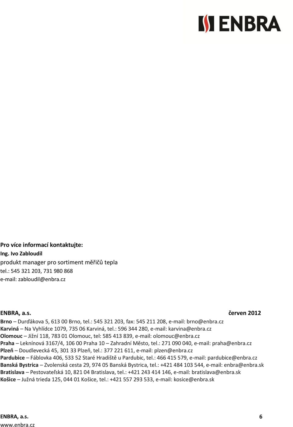 cz Olomouc Jižní 118, 783 01 Olomouc, tel: 585 413 839, e-mail: olomouc@enbra.cz Praha Leknínová 3167/4, 106 00 Praha 10 Zahradní Město, tel.: 271 090 040, e-mail: praha@enbra.