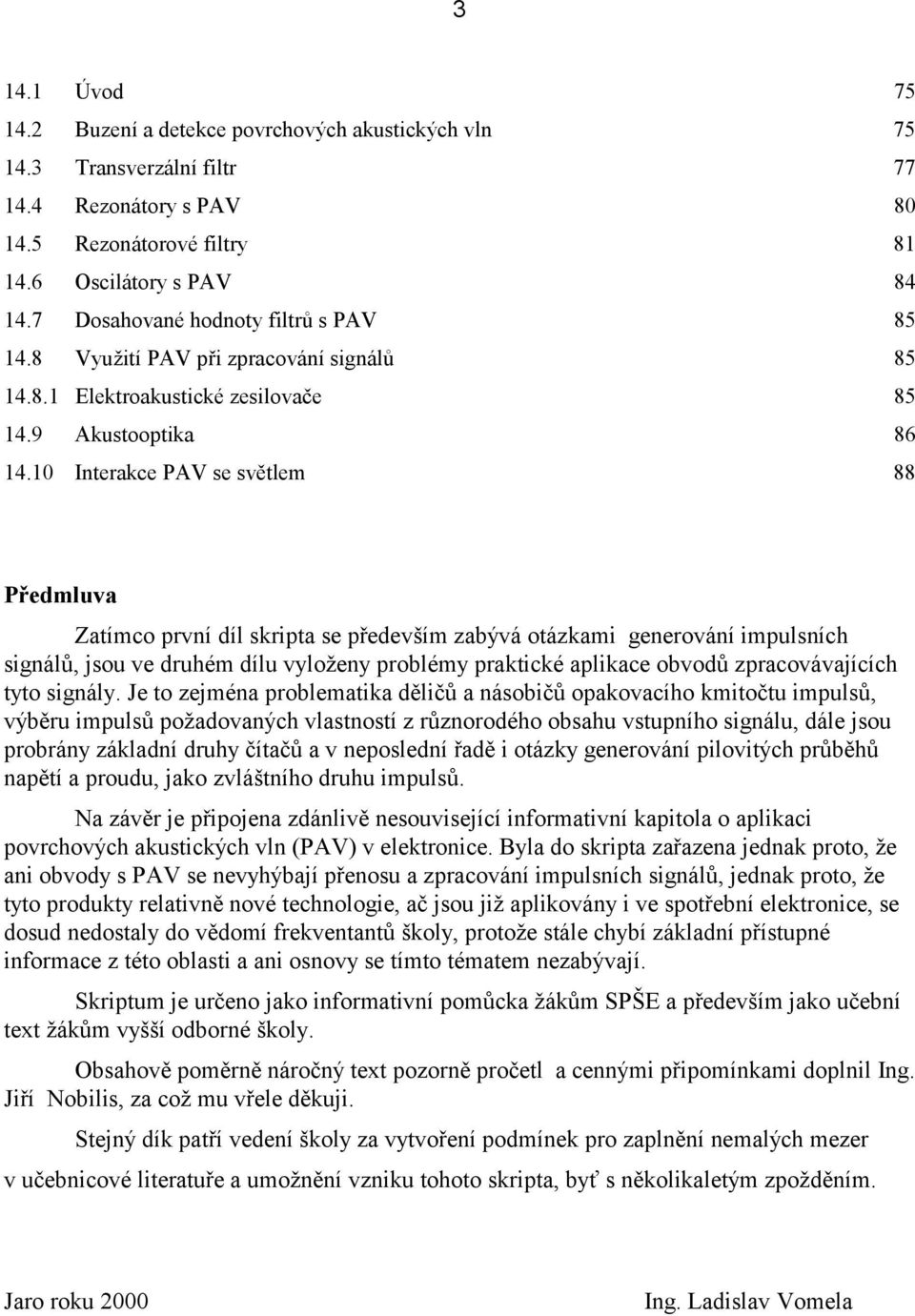 Inerakce PAV se svělem 88 Předmluva Zaímco první díl skripa se především zabývá oázkami generování impulsních signálů, jsou ve druhém dílu vyloženy problémy prakické aplikace obvodů zpracovávajících