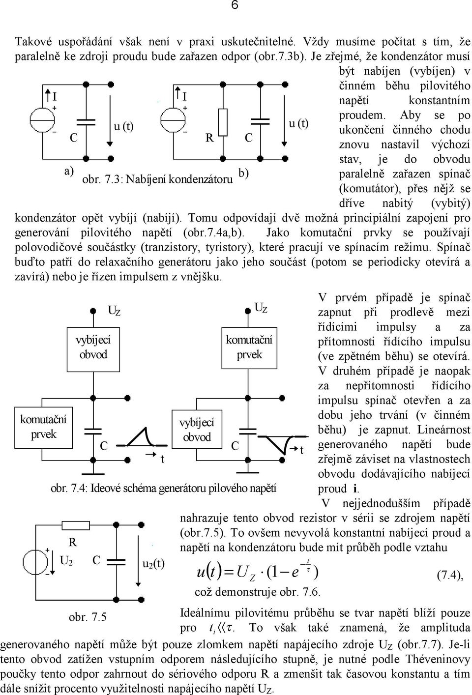 7.3: Nabíjení kondenzáoru b) paralelně zařazen spínač (komuáor), přes nějž se dříve nabiý (vybiý) kondenzáor opě vybíjí (nabíjí).