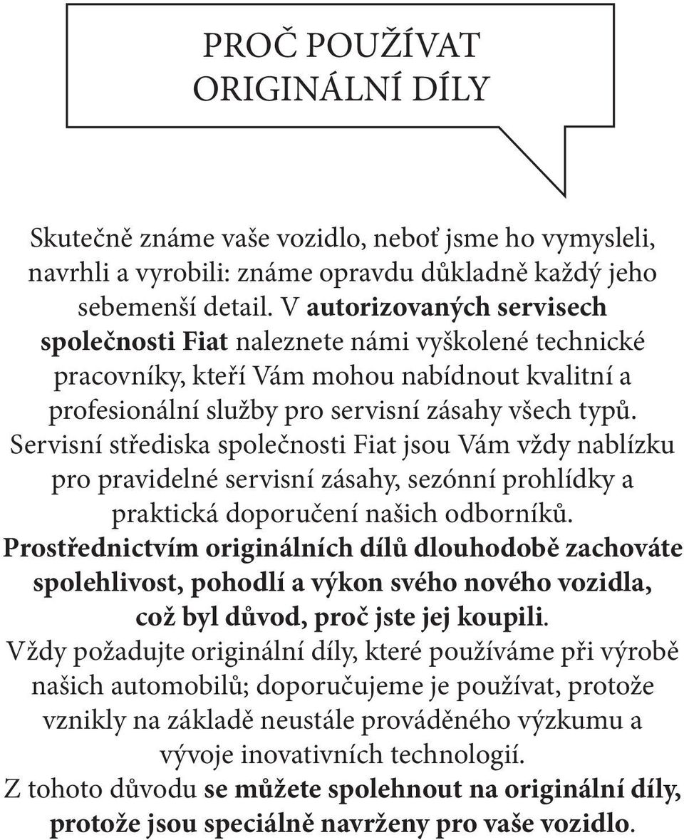 Servisní střediska společnosti Fiat jsou Vám vždy nablízku pro pravidelné servisní zásahy, sezónní prohlídky a praktická doporučení našich odborníků.