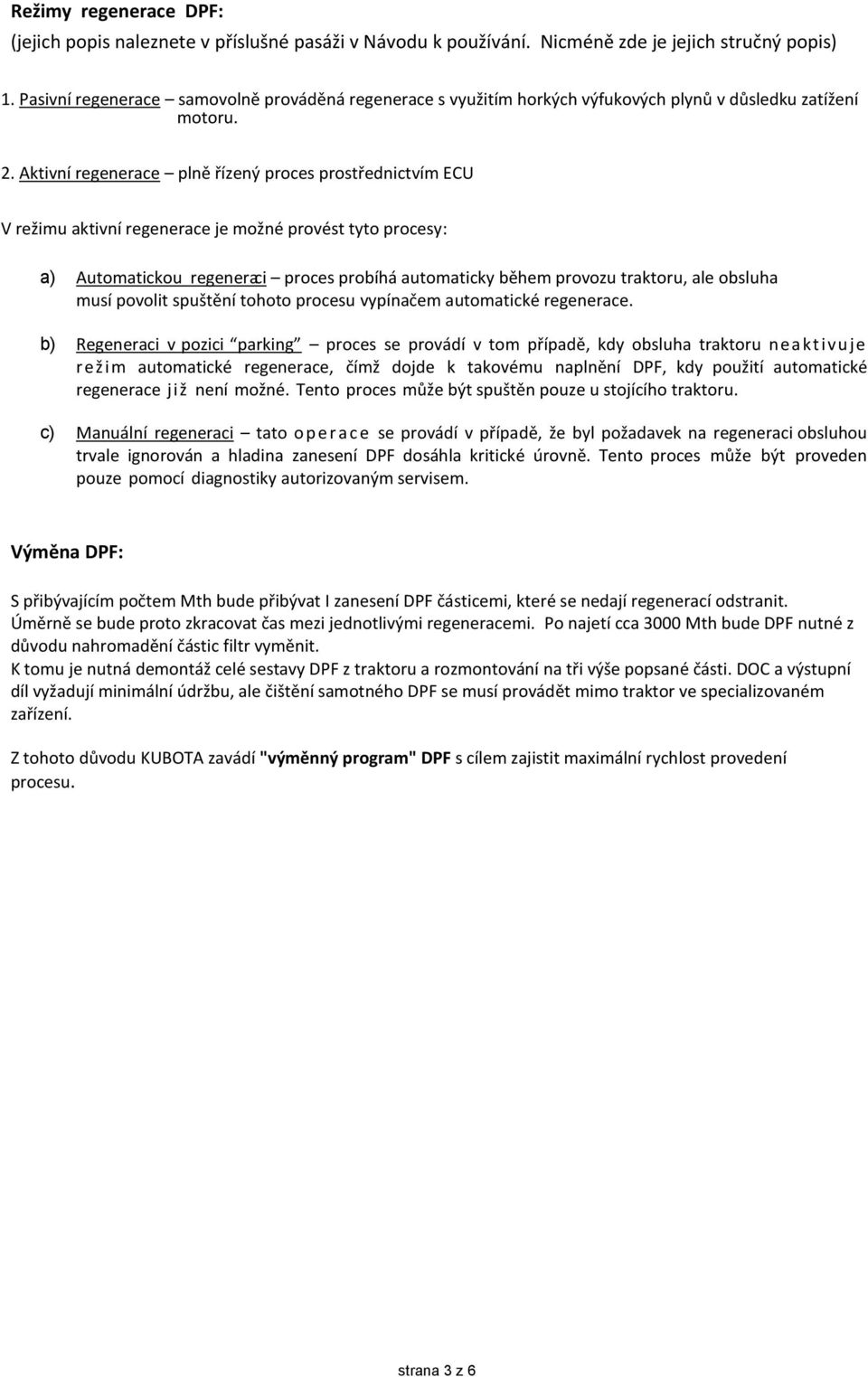 Aktivní regenerace plně řízený proces prostřednictvím ECU V režimu aktivní regenerace je možné provést tyto procesy: a) Automatickou regeneraci proces probíhá automaticky během provozu traktoru, ale