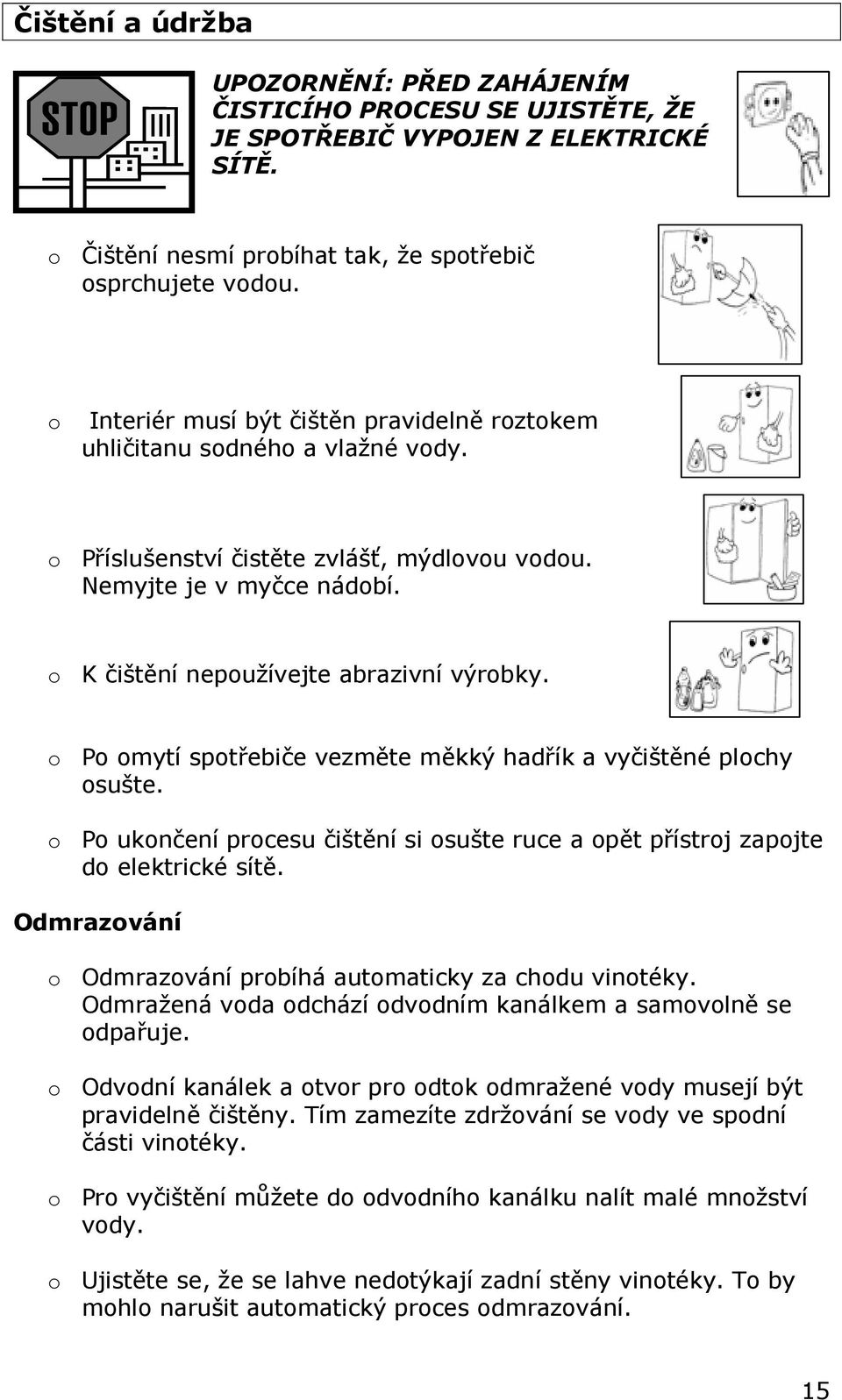 o Po omytí spotřebiče vezměte měkký hadřík a vyčištěné plochy osušte. o Po ukončení procesu čištění si osušte ruce a opět přístroj zapojte do elektrické sítě.