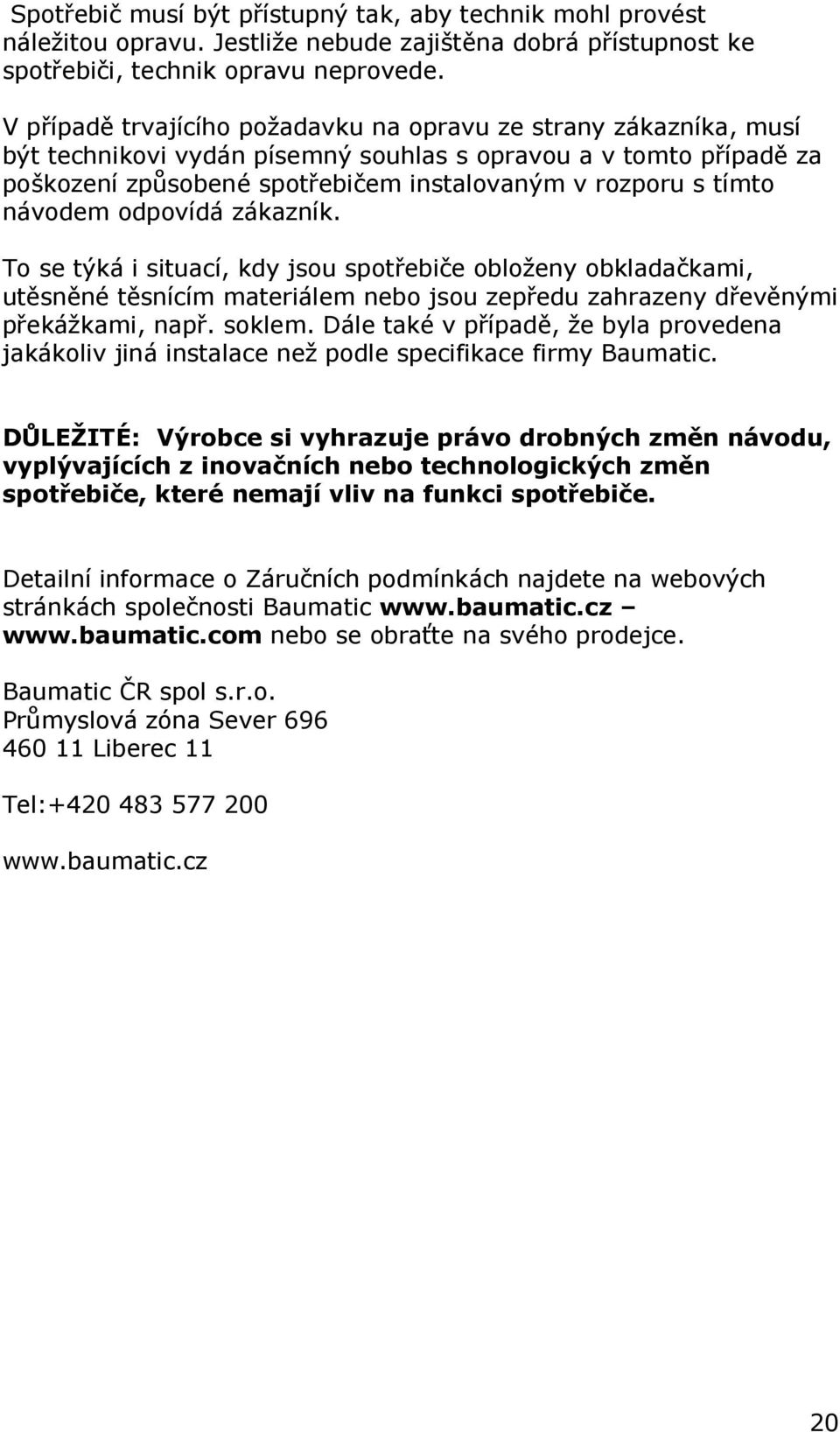 návodem odpovídá zákazník. To se týká i situací, kdy jsou spotřebiče obloženy obkladačkami, utěsněné těsnícím materiálem nebo jsou zepředu zahrazeny dřevěnými překážkami, např. soklem.