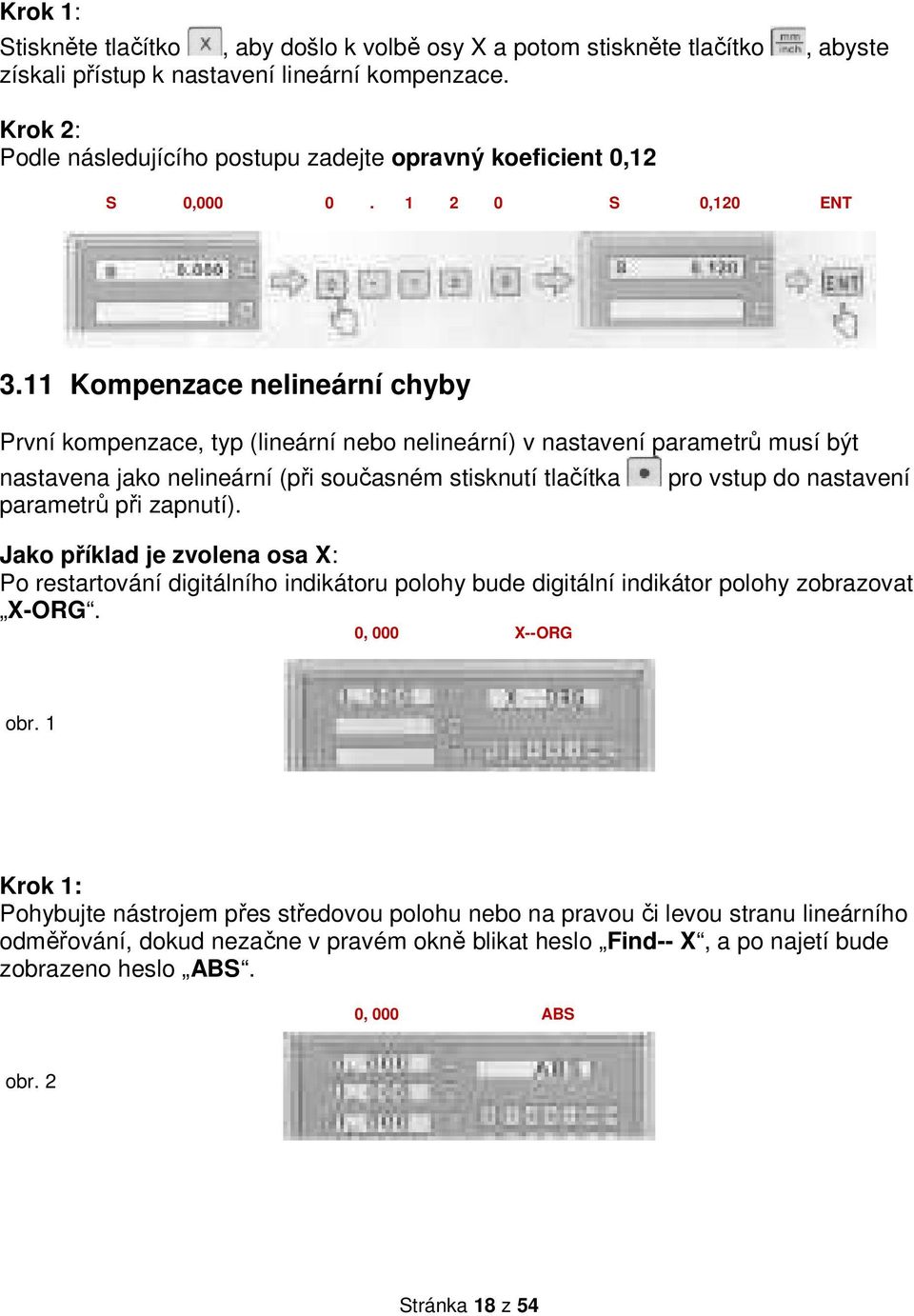 11 Kompenzace nelineární chyby První kompenzace, typ (lineární nebo nelineární) v nastavení parametrů musí být nastavena jako nelineární (při současném stisknutí tlačítka parametrů při zapnutí).