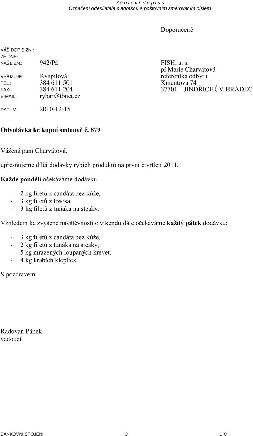 Každé pondělí očekáváme dodávku: - 2 kg filetů z candáta bez kůže, - 3 kg filetů z lososa, - 3 kg filetů z tuňáka na steaky.