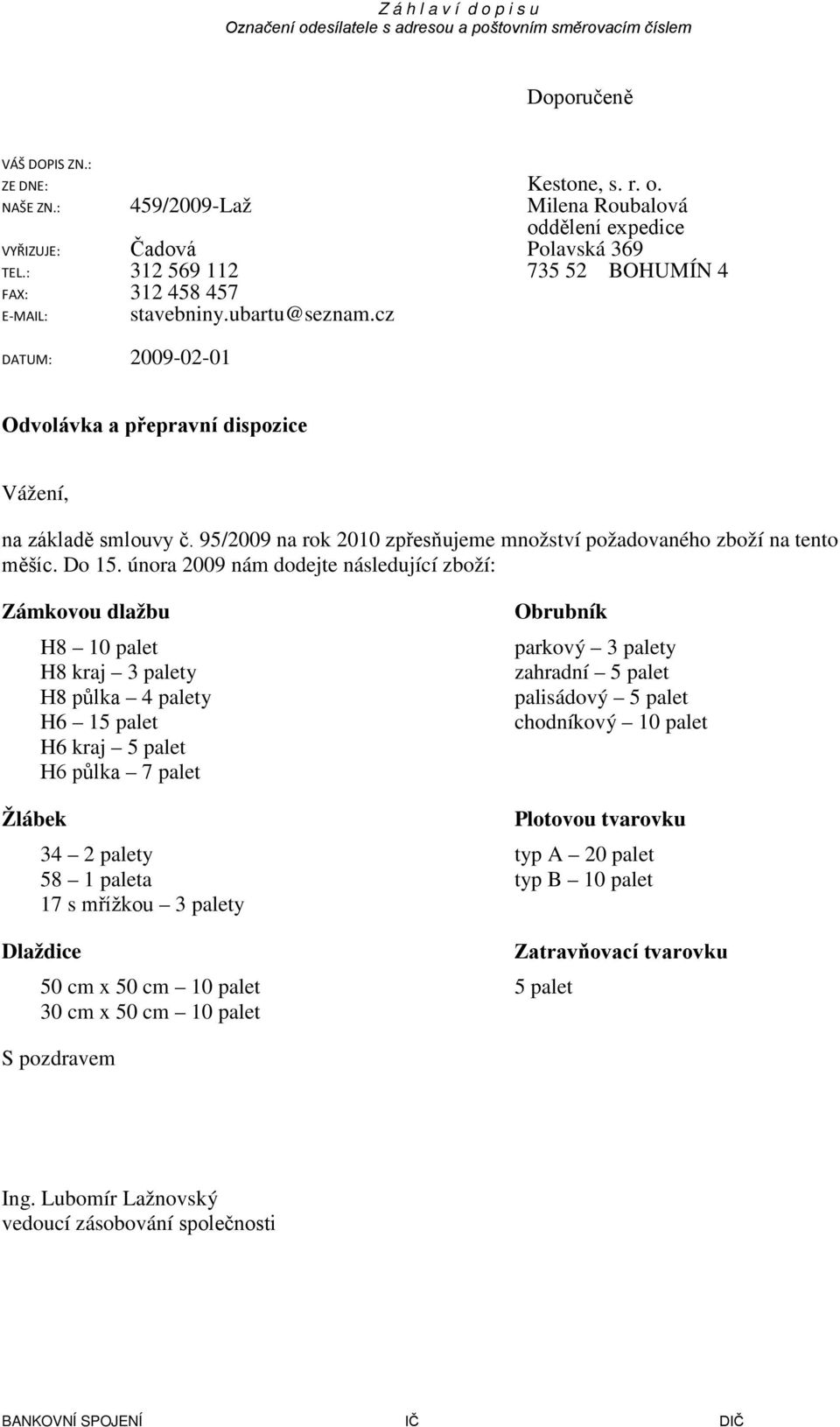 února 2009 nám dodejte následující zboží: Zámkovou dlažbu H8 10 palet H8 kraj 3 palety H8 půlka 4 palety H6 15 palet H6 kraj 5 palet H6 půlka 7 palet Obrubník parkový 3 palety zahradní 5 palet