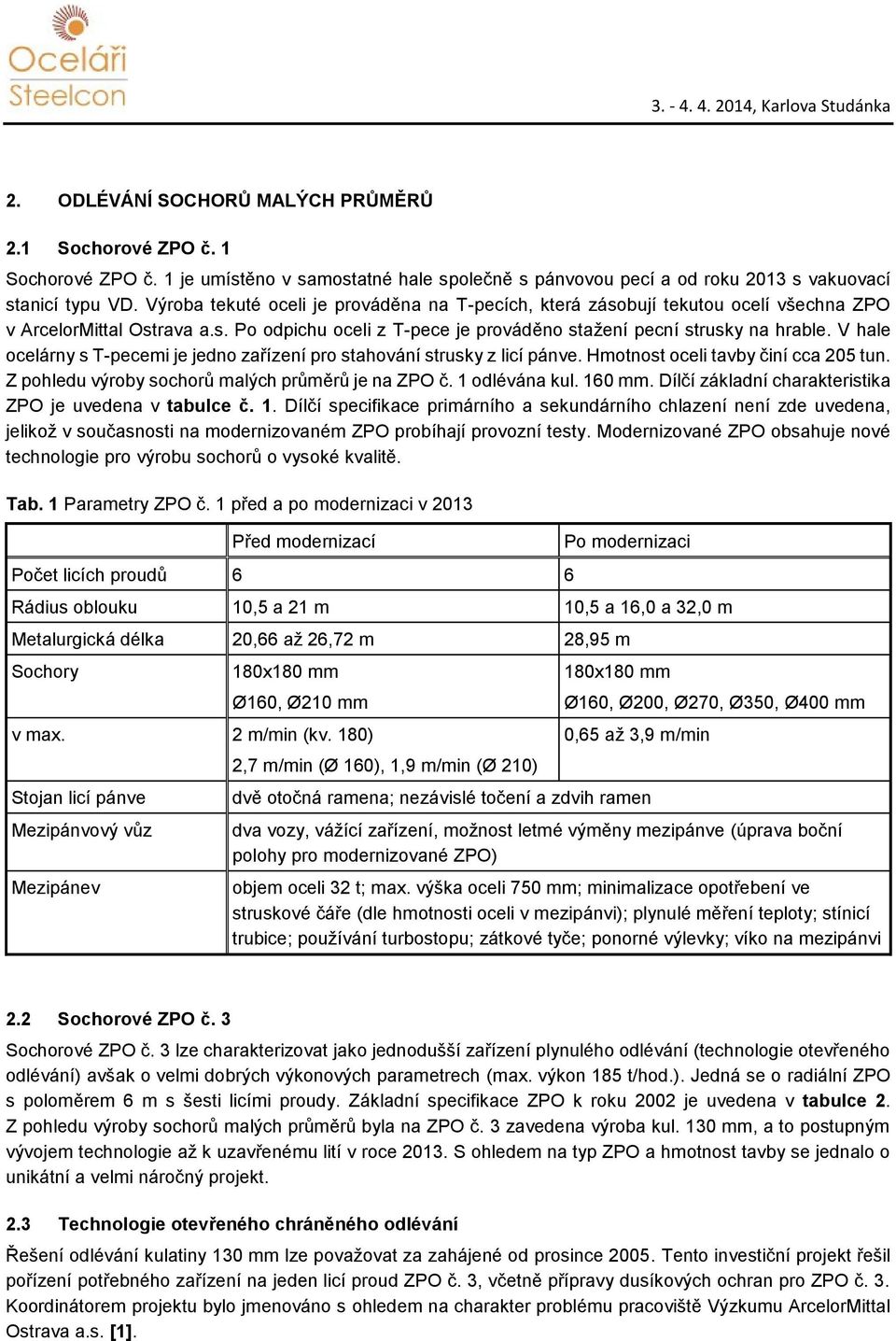 V hale ocelárny s T-pecemi je jedno zařízení pro stahování strusky z licí pánve. Hmotnost oceli tavby činí cca 205 tun. Z pohledu výroby sochorů malých průměrů je na ZPO č. 1 odlévána kul. 160 mm.