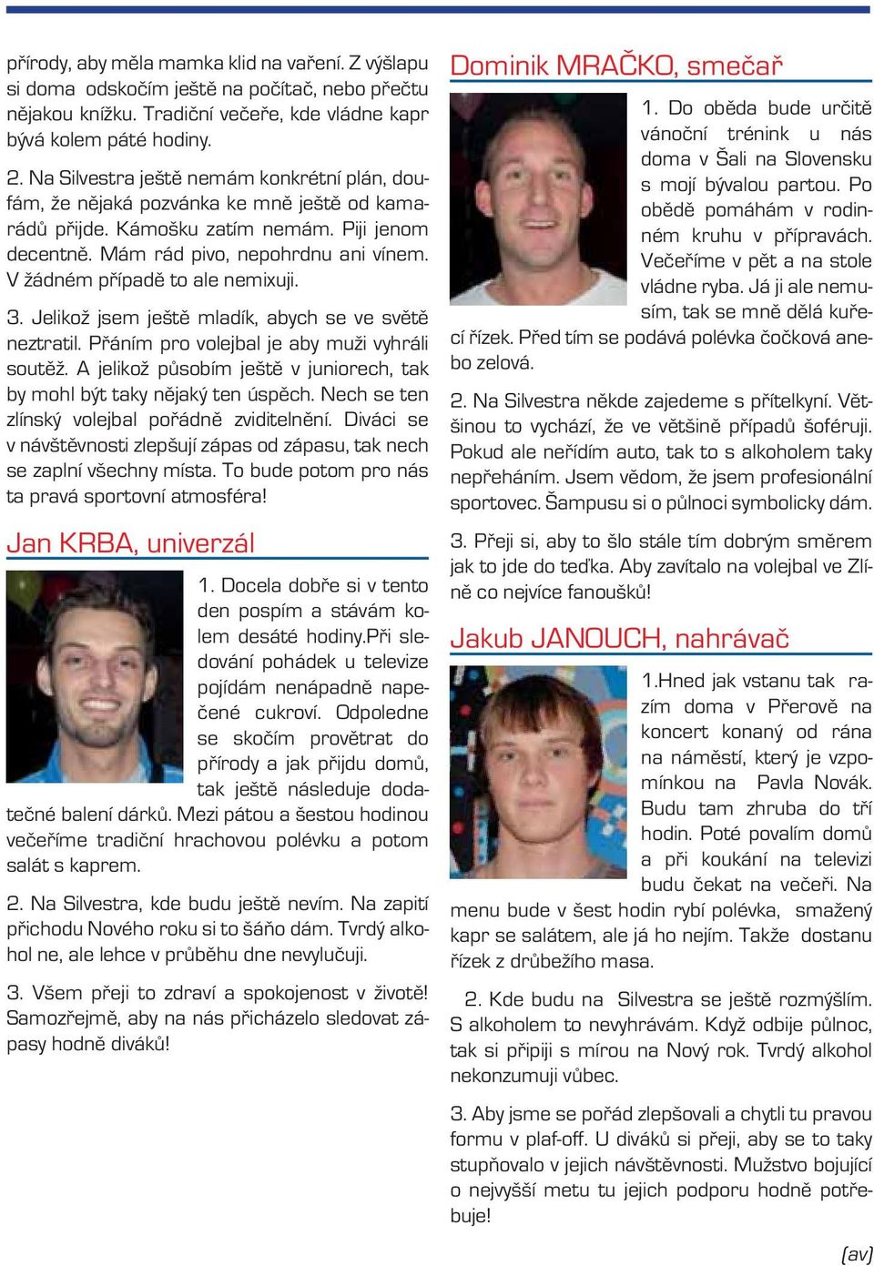 V žádném případě to ale nemixuji. 3. Jelikož jsem ještě mladík, abych se ve světě neztratil. Přáním pro volejbal je aby muži vyhráli soutěž.