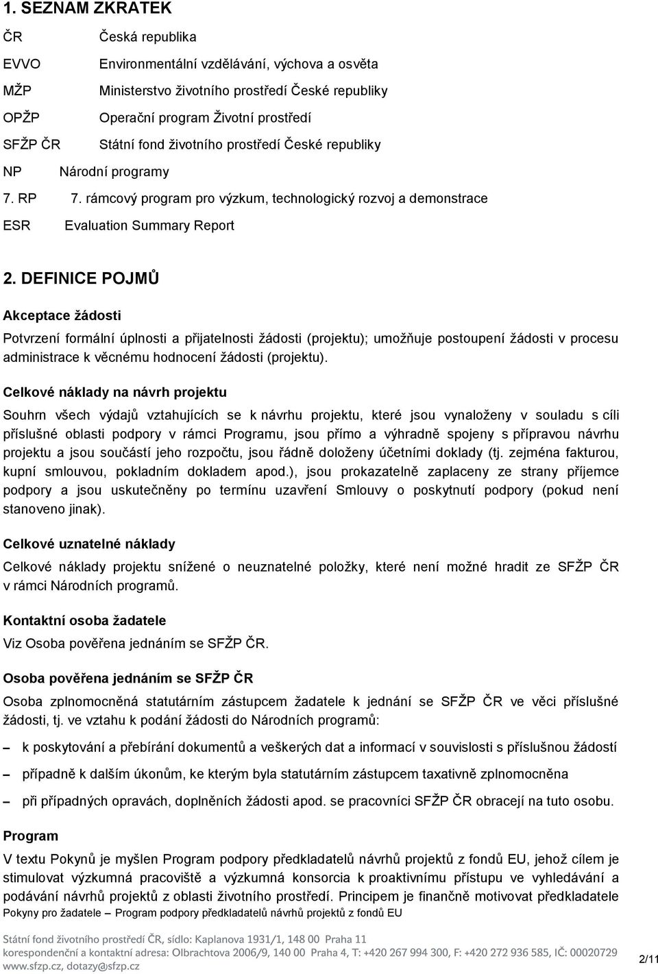 DEFINICE POJMŮ Akceptace ţádosti Potvrzení formální úplnosti a přijatelnosti žádosti (projektu); umožňuje postoupení žádosti v procesu administrace k věcnému hodnocení žádosti (projektu).