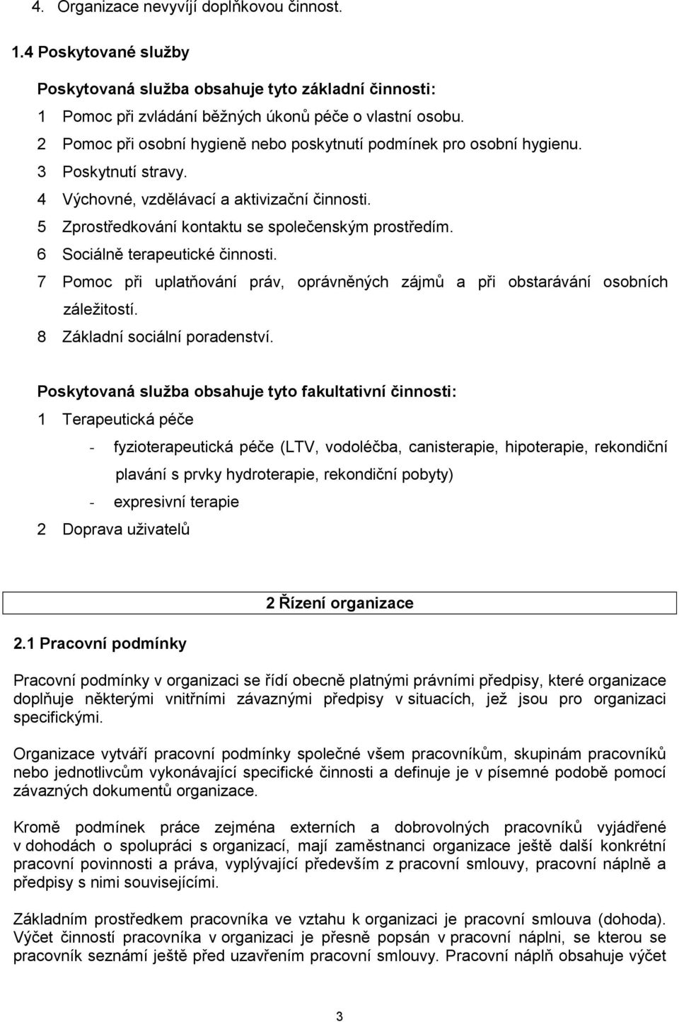 6 Sociálně terapeutické činnosti. 7 Pomoc při uplatňování práv, oprávněných zájmů a při obstarávání osobních záležitostí. 8 Základní sociální poradenství.