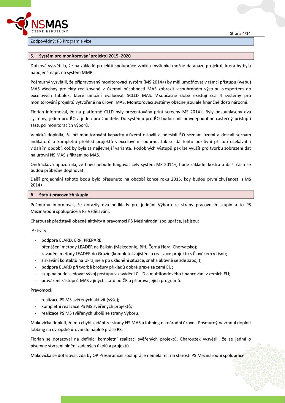 Pošmurný vysvětlil, že připravovaný monitorovací systém (MS 2014+) by měl umožňovat v rámci přístupu (webu) MAS všechny projekty realizované v územní působnosti MAS zobrazit v souhrnném výstupu s