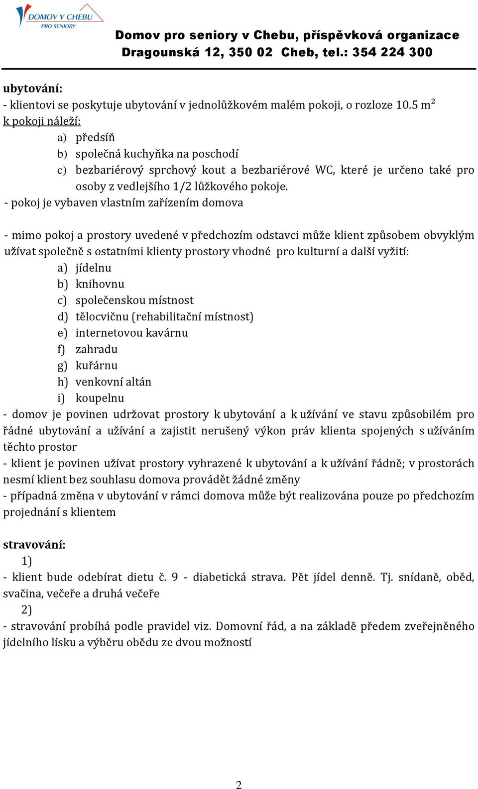 - pokoj je vybaven vlastním zařízením domova - mimo pokoj a prostory uvedené v předchozím odstavci může klient způsobem obvyklým užívat společně s ostatními klienty prostory vhodné pro kulturní a