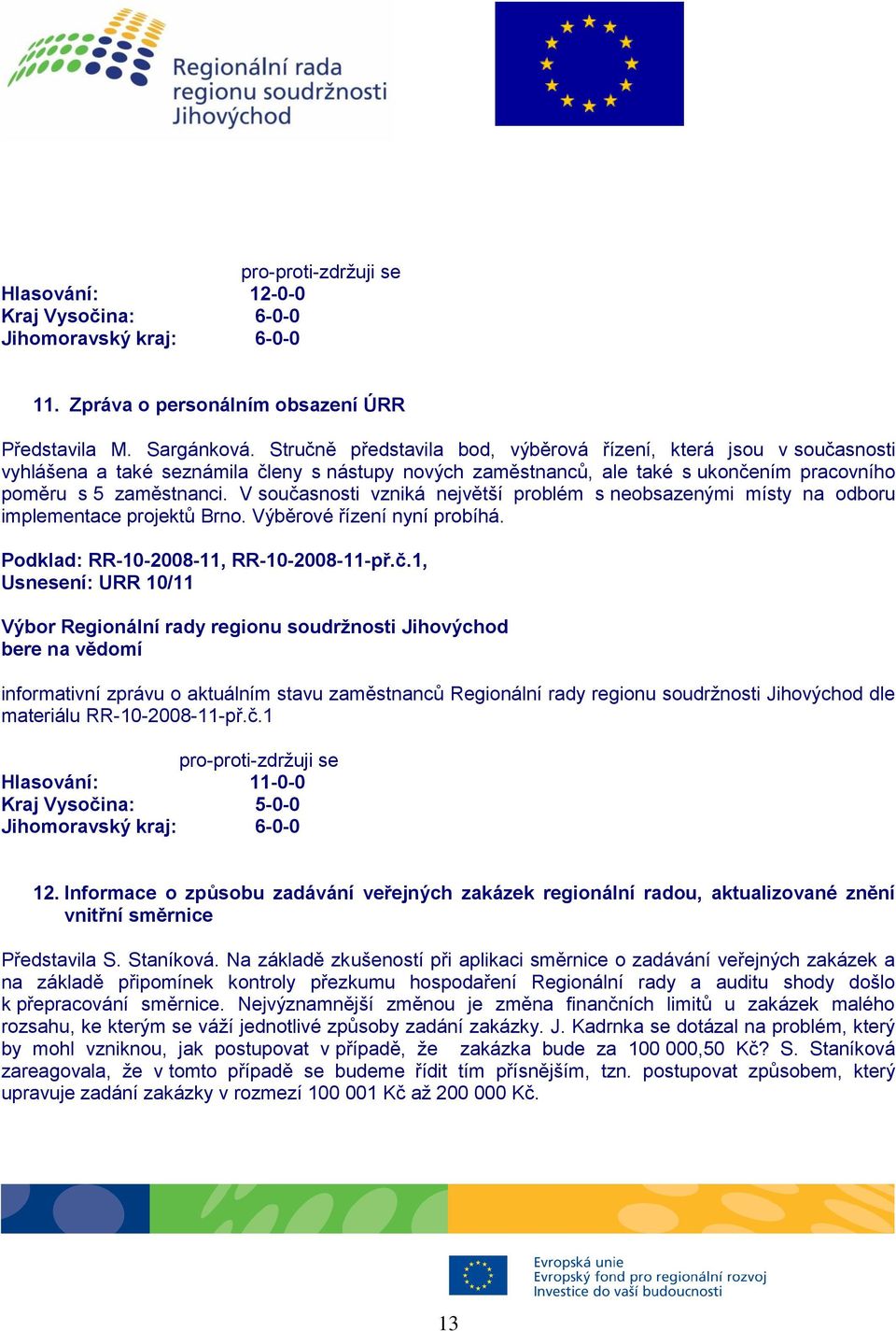 V současnosti vzniká největší problém s neobsazenými místy na odboru implementace projektů Brno. Výběrové řízení nyní probíhá. Podklad: RR-10-2008-11, RR-10-2008-11-př.č.1, Usnesení: URR 10/11 bere na vědomí informativní zprávu o aktuálním stavu zaměstnanců Regionální rady regionu soudržnosti Jihovýchod dle materiálu RR-10-2008-11-př.