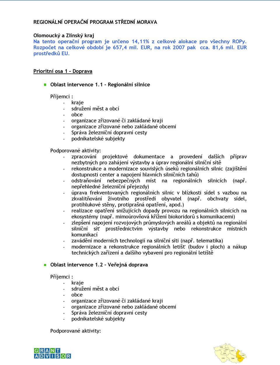 1 - Regionální silnice - sdružení měst a obcí - organizace zřizované či zakládané kraji - Správa železniční dopravní cesty - podnikatelské subjekty - zpracování projektové dokumentace a provedení