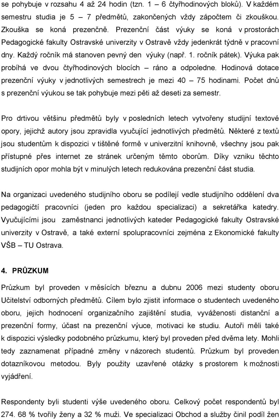 Výuka pak probíhá ve dvou čtyřhodinových blocích ráno a odpoledne. Hodinová dotace prezenční výuky v jednotlivých semestrech je mezi 40 75 hodinami.