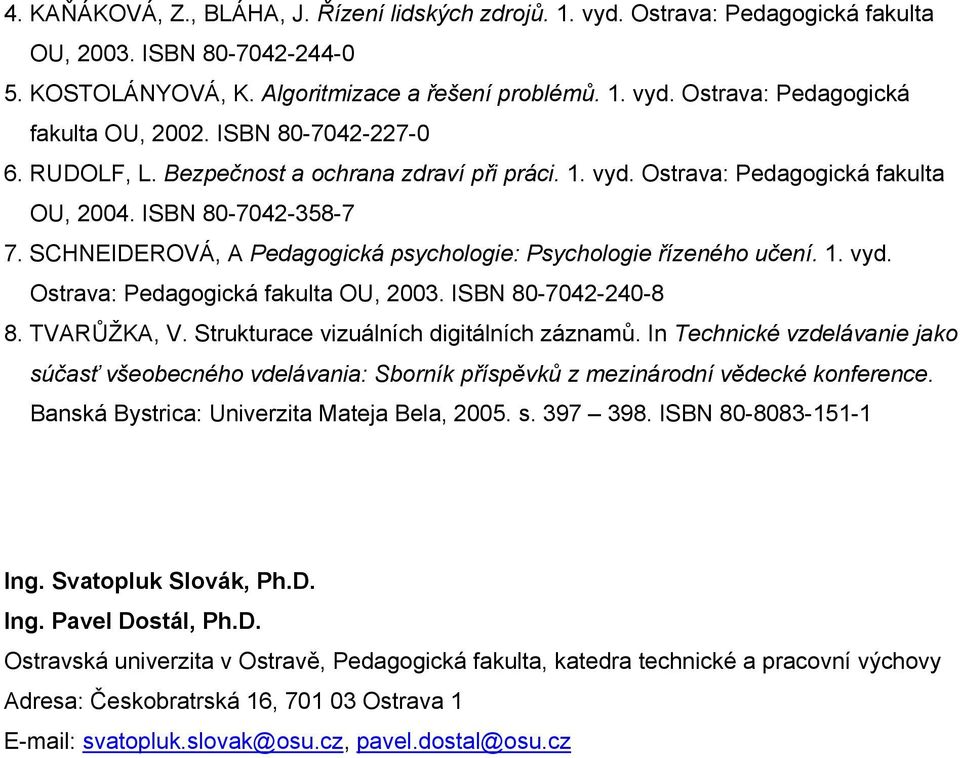 SCHNEIDEROVÁ, A Pedagogická psychologie: Psychologie řízeného učení. 1. vyd. Ostrava: Pedagogická fakulta OU, 2003. ISBN 80-7042-240-8 8. TVARŮŽKA, V. Strukturace vizuálních digitálních záznamů.