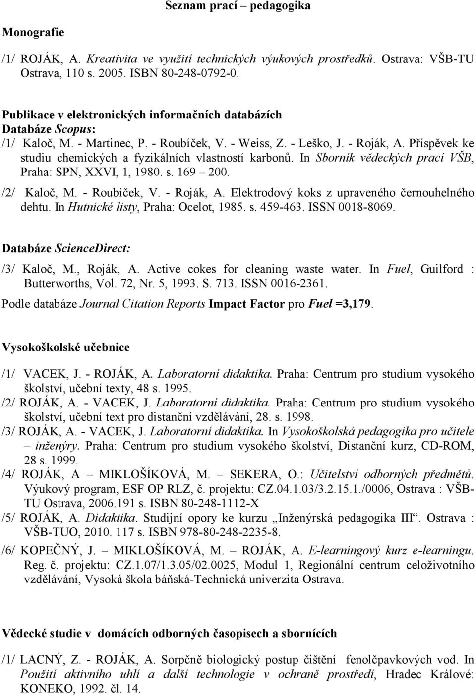 Příspěvek ke studiu chemických a fyzikálních vlastností karbonů. In Sborník vědeckých prací VŠB, Praha: SPN, XXVI, 1, 1980. s. 169 200. /2/ Kaloč, M. - Roubíček, V. - Roják, A.