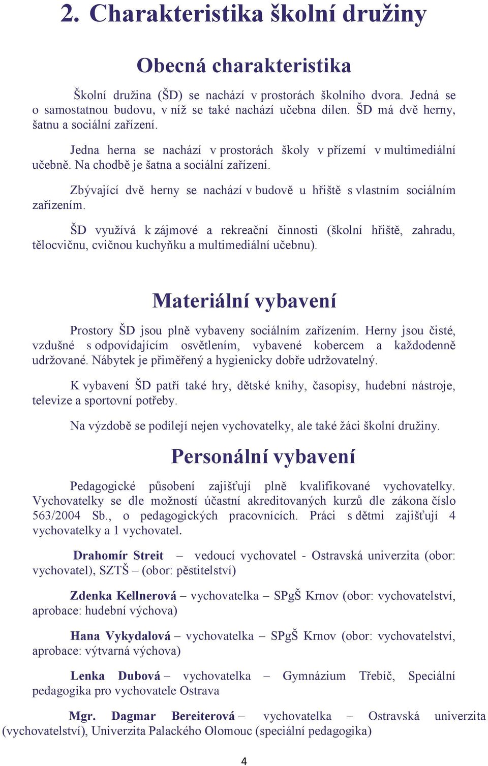 Zbývající dvě herny se nachází v budvě u hřiště s vlastním sciálním zařízením. ŠD využívá k zájmvé a rekreační činnsti (šklní hřiště, zahradu, tělcvičnu, cvičnu kuchyňku a multimediální učebnu).