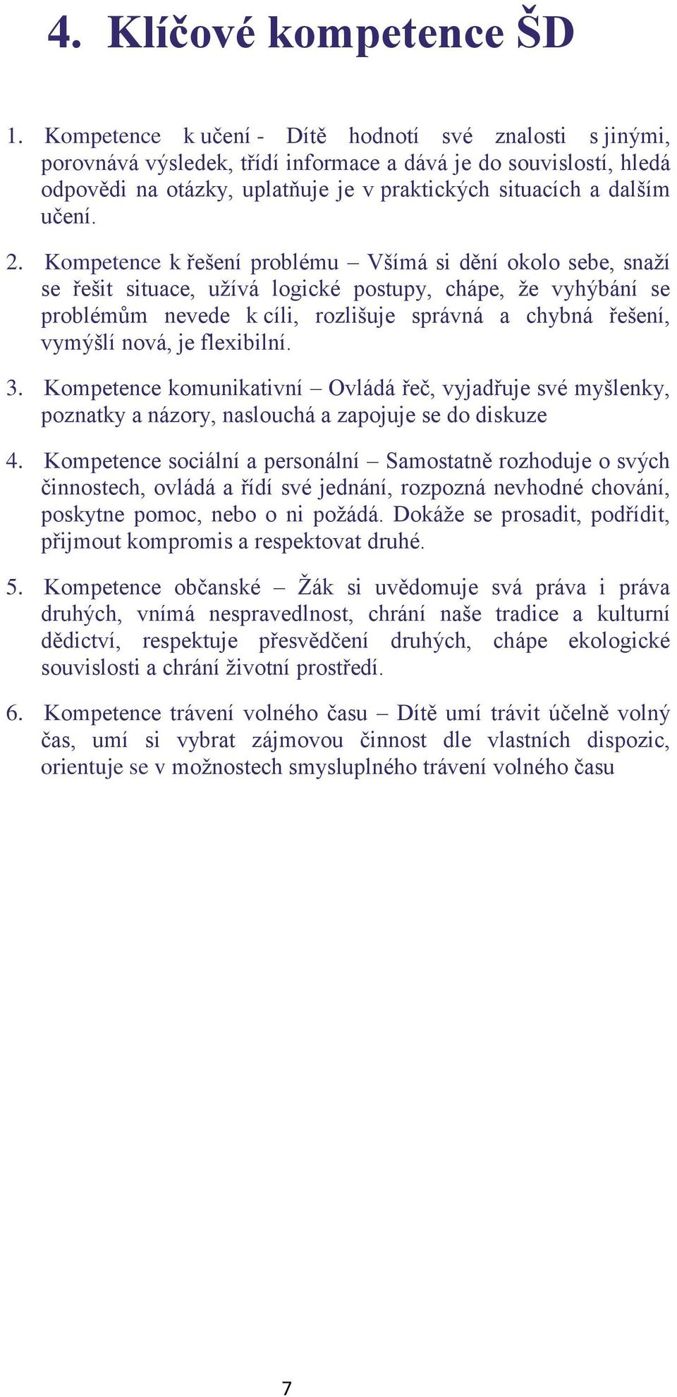 Kmpetence k řešení prblému Všímá si dění kl sebe, snaží se řešit situace, užívá lgické pstupy, chápe, že vyhýbání se prblémům nevede k cíli, rzlišuje správná a chybná řešení, vymýšlí nvá, je