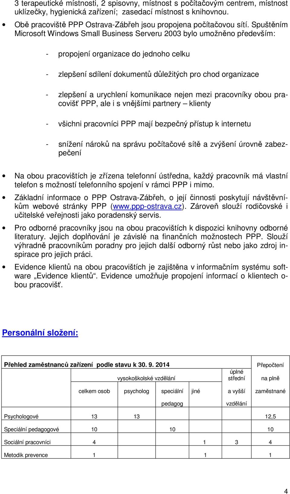 Spuštěním Microsoft Windows Small Business Serveru 2003 bylo umožněno především: - propojení organizace do jednoho celku - zlepšení sdílení dokumentů důležitých pro chod organizace - zlepšení a