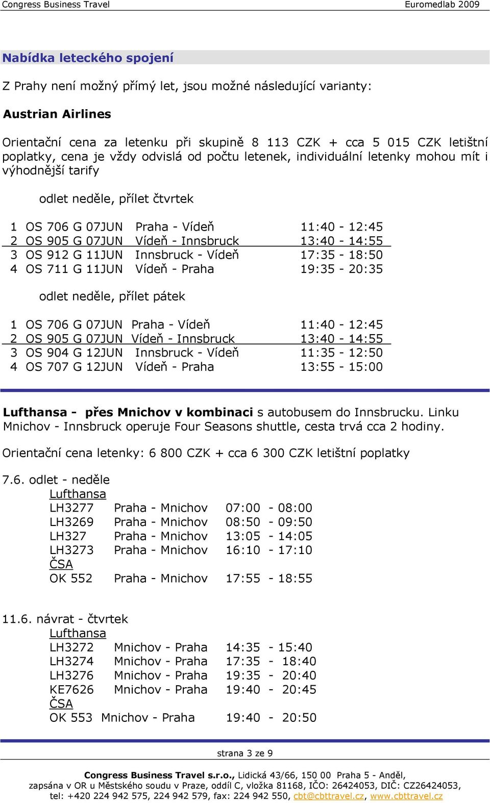 13:40-14:55 3 OS 912 G 11JUN Innsbruck - Vídeň 17:35-18:50 4 OS 711 G 11JUN Vídeň - Praha 19:35-20:35 odlet neděle, přílet pátek 1 OS 706 G 07JUN Praha - Vídeň 11:40-12:45 2 OS 905 G 07JUN Vídeň -