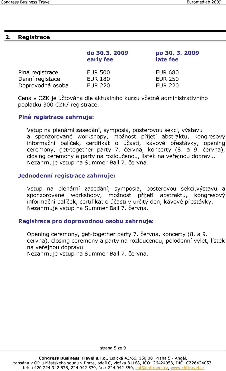 . 3. 2009 early fee late fee Plná registrace EUR 500 EUR 680 Denní registace EUR 180 EUR 250 Doprovodná osoba EUR 220 EUR 220 Cena v CZK je účtována dle aktuálního kurzu včetně administrativního