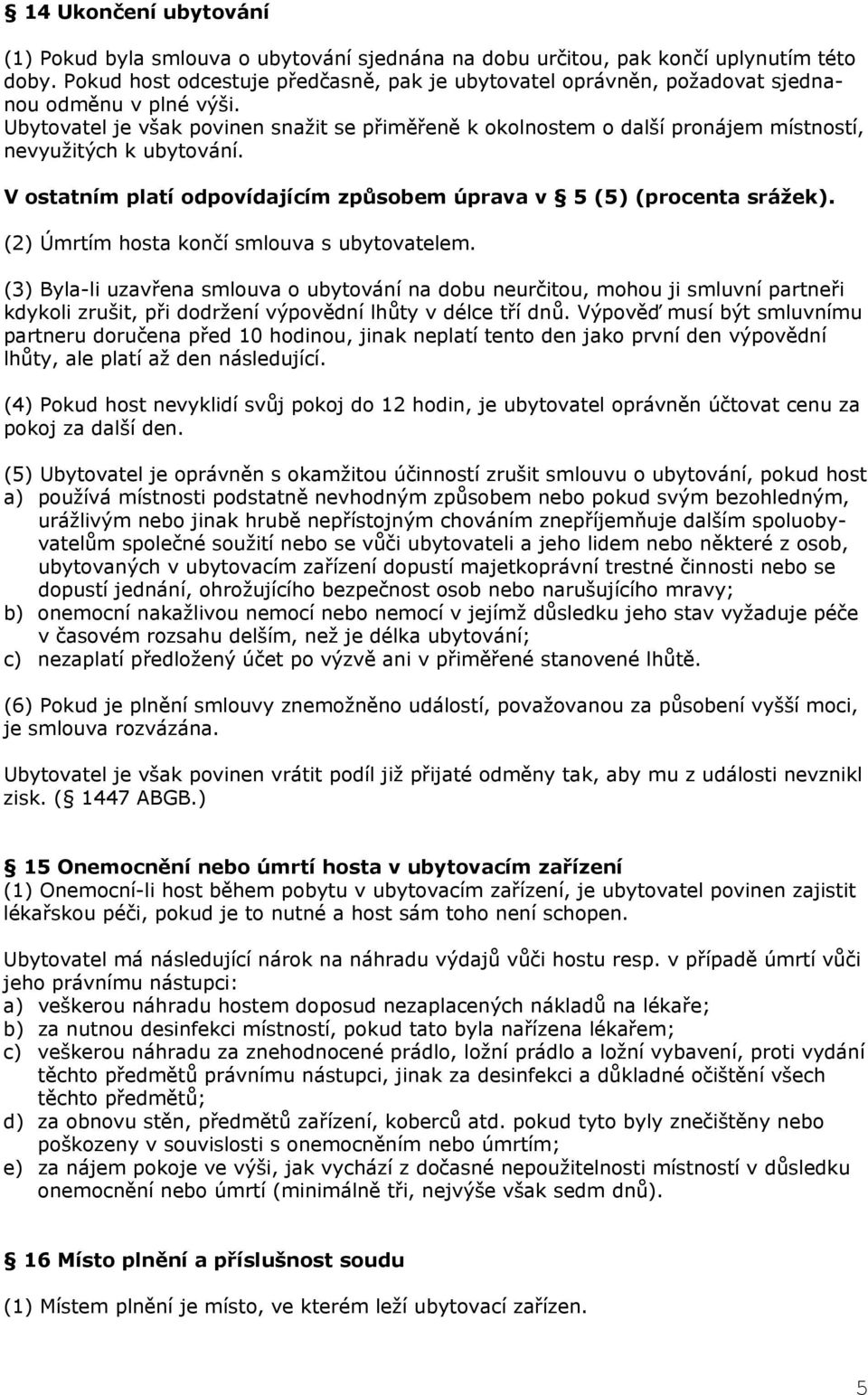 Ubytovatel je však povinen snažit se přiměřeně k okolnostem o další pronájem místností, nevyužitých k ubytování. V ostatním platí odpovídajícím způsobem úprava v 5 (5) (procenta srážek).