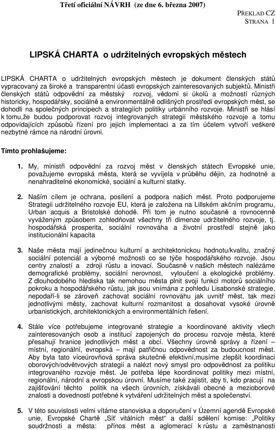 Ministři členských států odpovědní za městský rozvoj, vědomi si úkolů a možností různých historicky, hospodářsky, sociálně a environmentálně odlišných prostředí evropských měst, se dohodli na