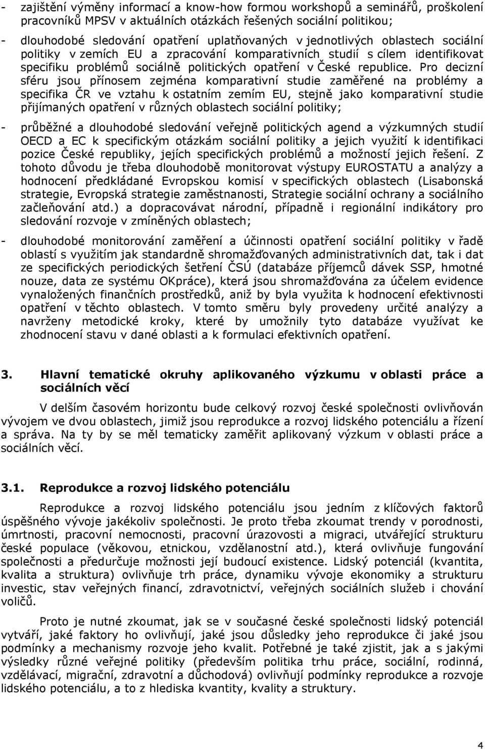 Pro decizní sféru jsou přínosem zejména komparativní studie zaměřené na problémy a specifika ČR ve vztahu k ostatním zemím EU, stejně jako komparativní studie přijímaných opatření v různých oblastech