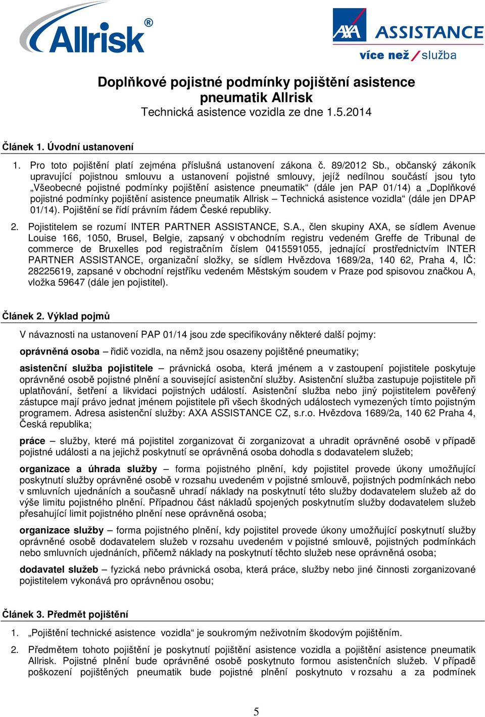 , občanský zákoník upravující pojistnou smlouvu a ustanovení pojistné smlouvy, jejíž nedílnou součástí jsou tyto Všeobecné pojistné podmínky pojištění asistence pneumatik (dále jen PAP 01/14) a