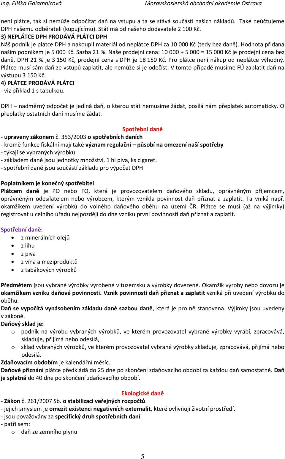 Naše prodejní cena: 10 000 + 5 000 = 15 000 Kč je prodejní cena bez daně, DPH 21 % je 3 150 Kč, prodejní cena s DPH je 18 150 Kč. Pro plátce není nákup od neplátce výhodný.