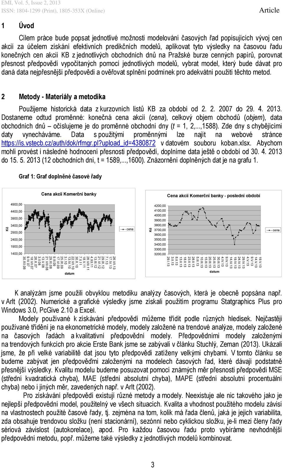 data nejpřesnější předpovědi a ověřovat splnění podmínek pro adekvátní použití těchto metod. 2 Metody - Materiály a metodika Použijeme historická data z kurzovních listů KB za období od 2. 2. 2007 do 29.