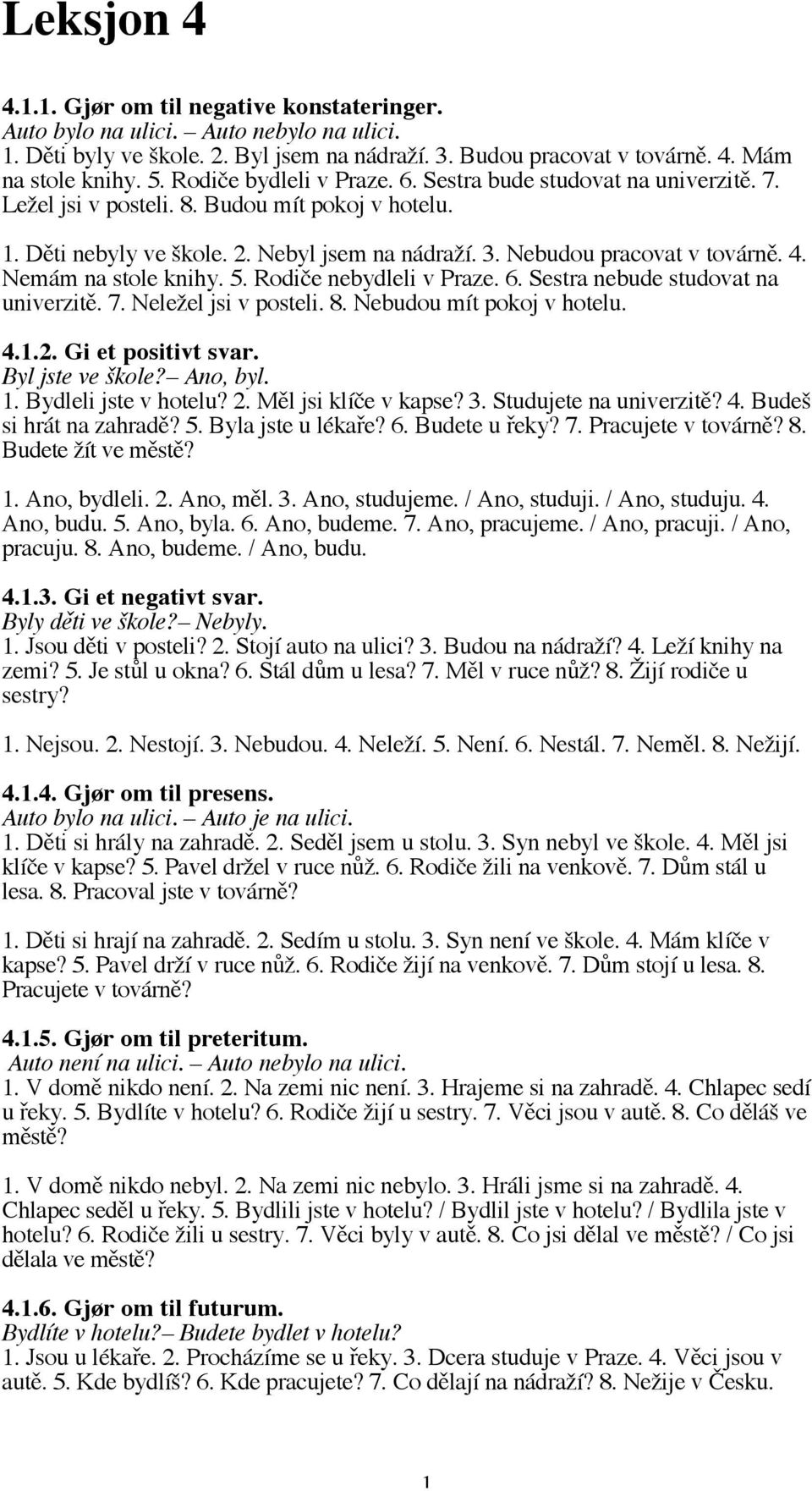 Nemám na stole knihy. 5. Rodiče nebydleli v Praze. 6. Sestra nebude studovat na univerzitě. 7. Neležel jsi v posteli. 8. Nebudou mít pokoj v hotelu. 4.1.2. Gi et positivt svar. Byl jste ve škole?