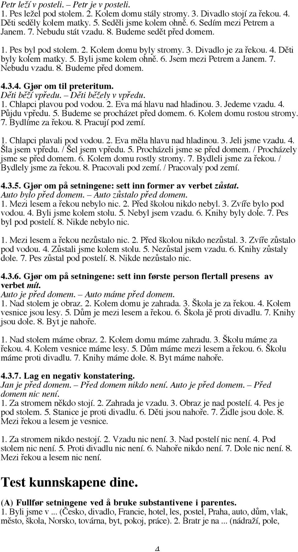 Byli jsme kolem ohně. 6. Jsem mezi Petrem a Janem. 7. Nebudu vzadu. 8. Budeme před domem. 4.3.4. Gjør om til preteritum. Děti běží vpředu. Děti běžely v vpředu. 1. Chlapci plavou pod vodou. 2.