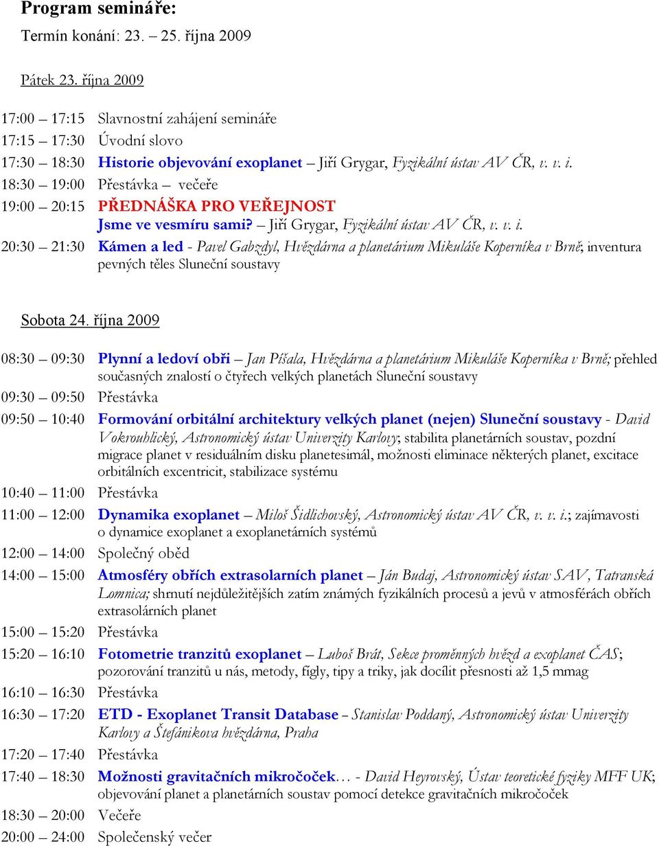 18:30 19:00 Přestávka večeře 19:00 20:15 PŘEDNÁŠKA PRO VEŘEJNOST Jsme ve vesmíru sami? Jiří Grygar, Fyzikální ústav AV ČR, v. v. i.