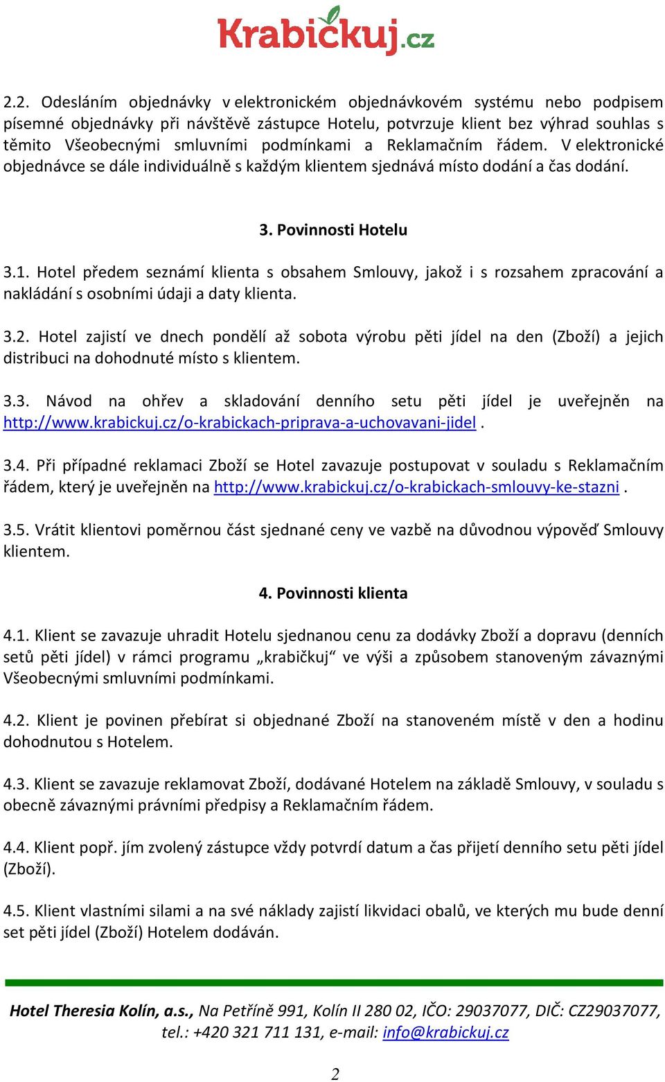 Hotel předem seznámí klienta s obsahem Smlouvy, jakož i s rozsahem zpracování a nakládání s osobními údaji a daty klienta. 3.2.