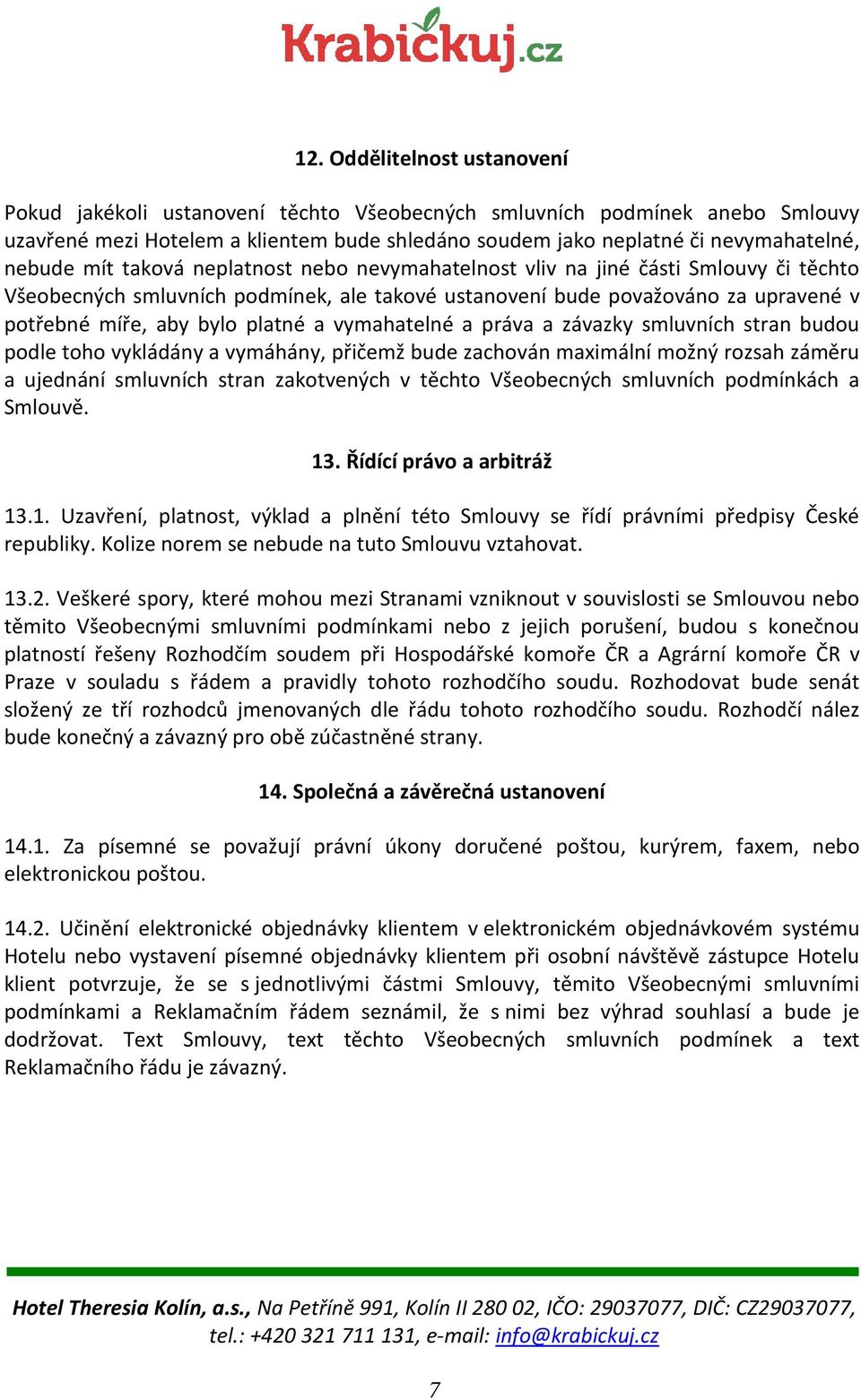 vymahatelné a práva a závazky smluvních stran budou podle toho vykládány a vymáhány, přičemž bude zachován maximální možný rozsah záměru a ujednání smluvních stran zakotvených v těchto Všeobecných