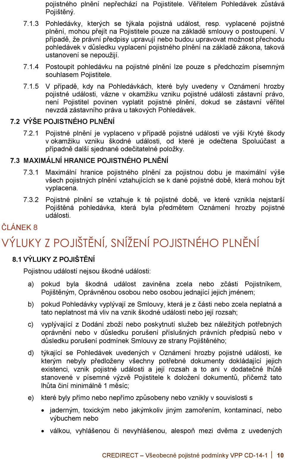 V případě, že právní předpisy upravují nebo budou upravovat možnost přechodu pohledávek v důsledku vyplacení pojistného plnění na základě zákona, taková ustanovení se nepoužijí. 7.1.