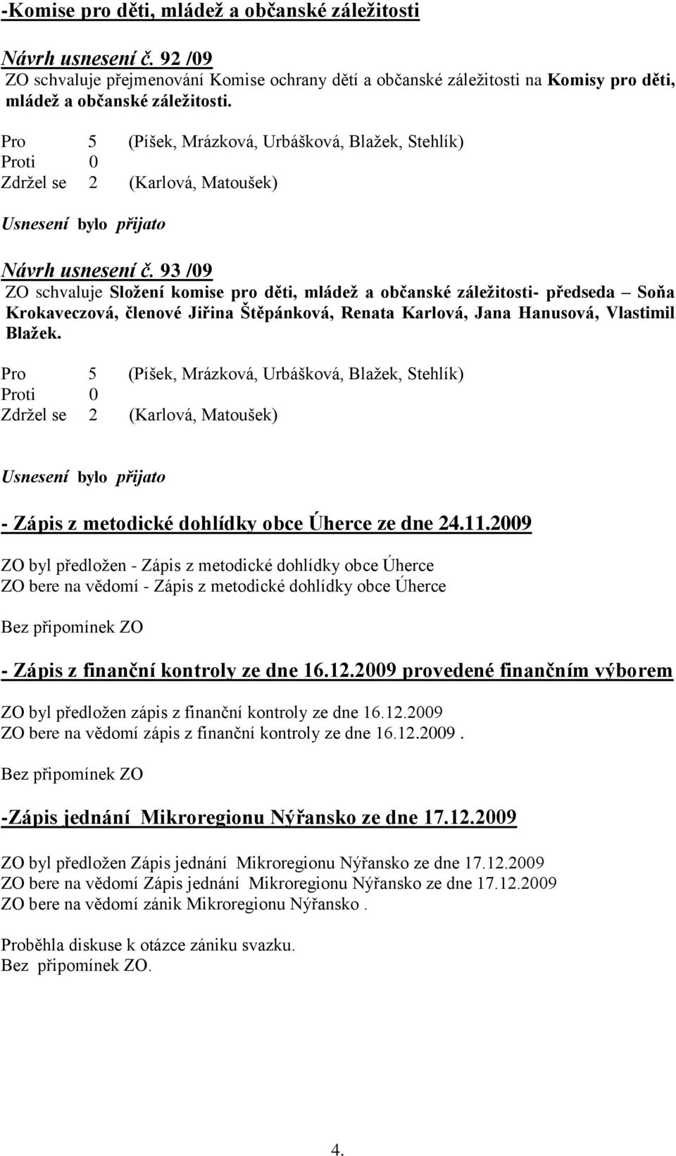 93 /09 ZO schvaluje Složení komise pro děti, mládež a občanské záležitosti- předseda Soňa Krokaveczová, členové Jiřina Štěpánková, Renata Karlová, Jana Hanusová, Vlastimil Blažek.