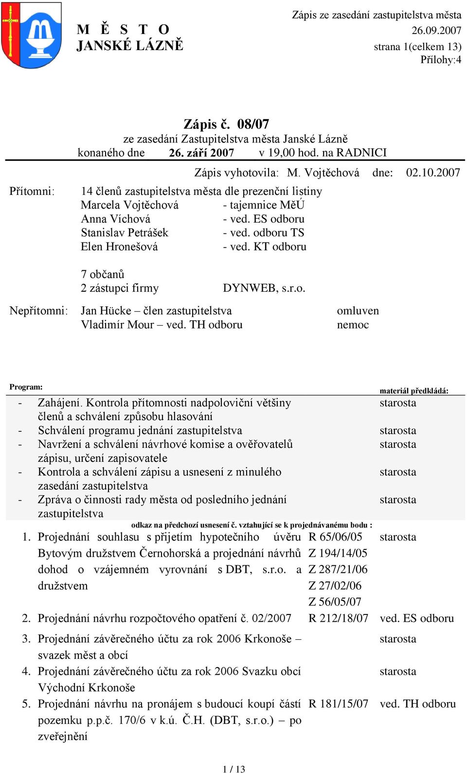 KT odboru 7 občanů 2 zástupci firmy DYNWEB, s.r.o. Nepřítomni: Jan Hücke člen zastupitelstva omluven Vladimír Mour ved. TH odboru nemoc Program: materiál předkládá: - Zahájení.