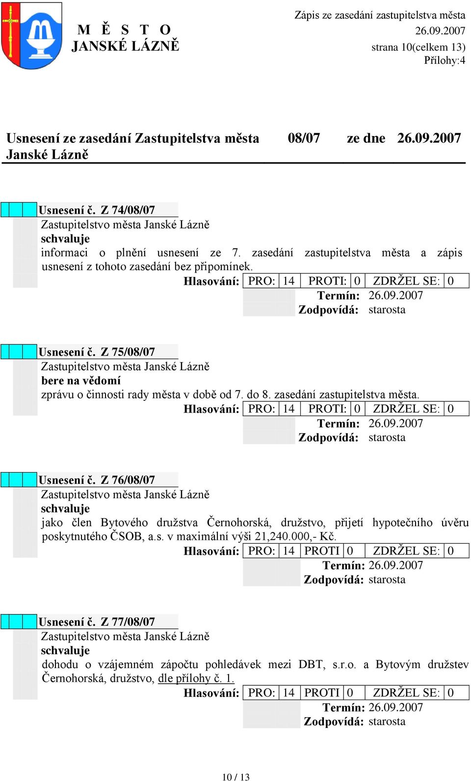 Z 75/08/07 bere na vědomí zprávu o činnosti rady města v době od 7. do 8. zasedání zastupitelstva města. Hlasování: PRO: 14 PROTI: 0 ZDRŢEL SE: 0 Termín: 26.09.2007 Usnesení č.