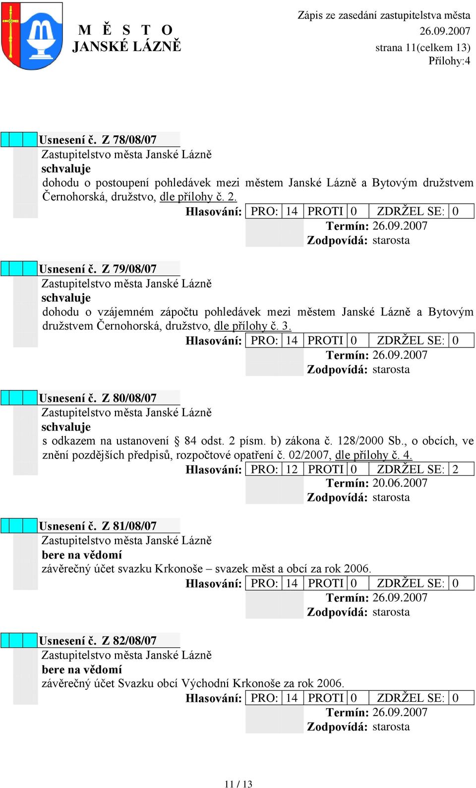 2 písm. b) zákona č. 128/2000 Sb., o obcích, ve znění pozdějších předpisů, rozpočtové opatření č. 02/2007, dle přílohy č. 4. Hlasování: PRO: 12 PROTI 0 ZDRŢEL SE: 2 Termín: : 20.06.2007 Usnesení č.