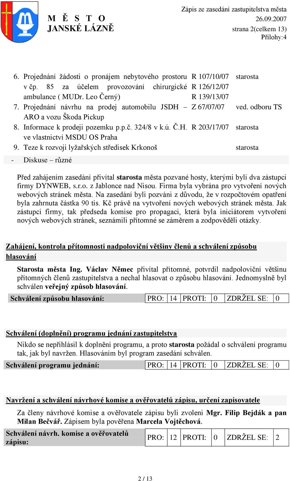Teze k rozvoji lyţařských středisek Krkonoš - Diskuse různé ved. odboru TS Před zahájením zasedání přivítal města pozvané hosty, kterými byli dva zástupci firmy DYNWEB, s.r.o. z Jablonce nad Nisou.