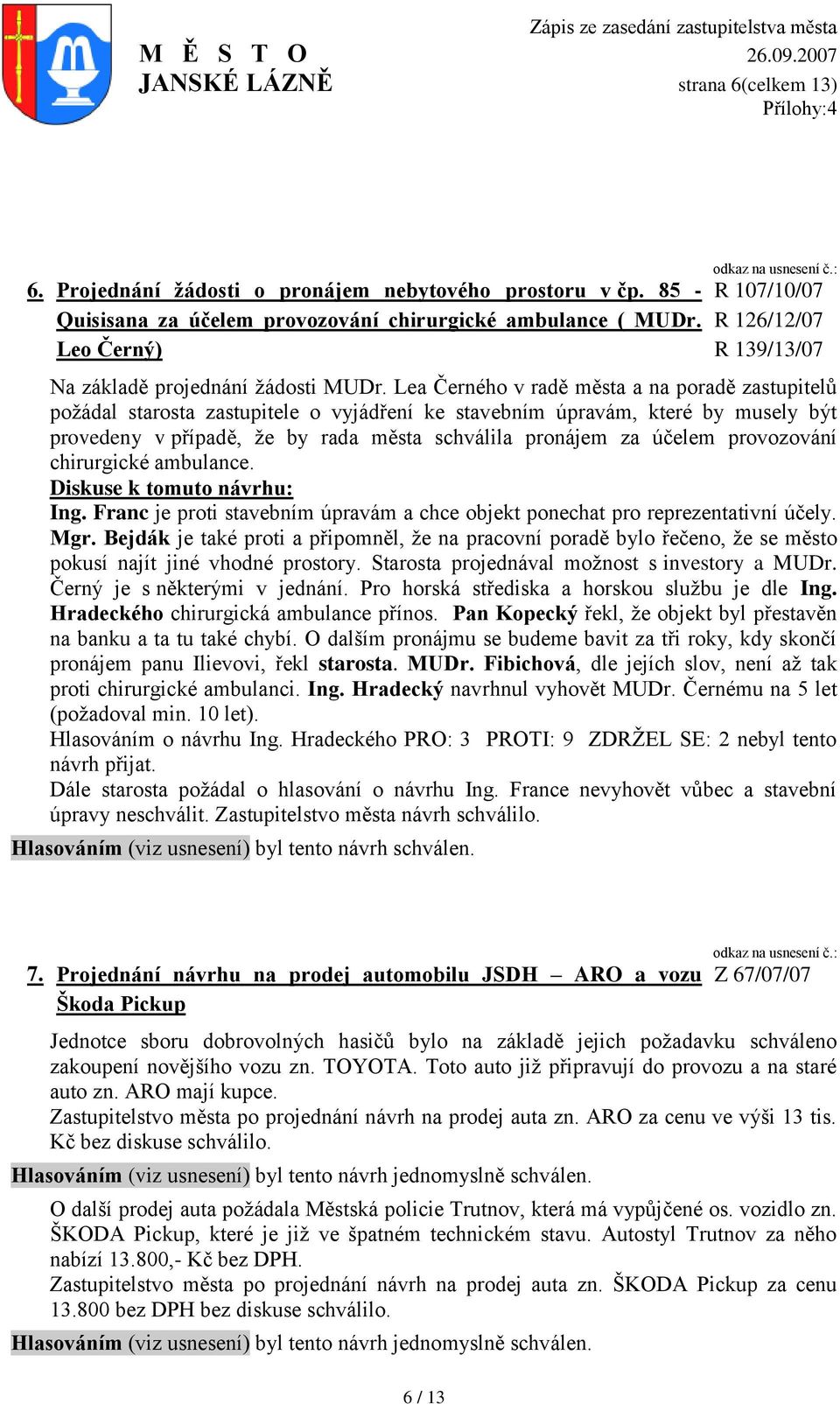 Lea Černého v radě města a na poradě zastupitelů poţádal zastupitele o vyjádření ke stavebním úpravám, které by musely být provedeny v případě, ţe by rada města schválila pronájem za účelem