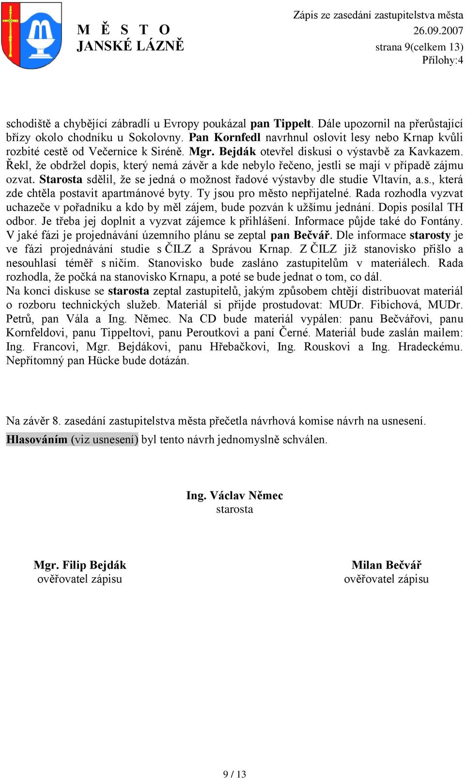 Řekl, ţe obdrţel dopis, který nemá závěr a kde nebylo řečeno, jestli se mají v případě zájmu ozvat. Starosta sdělil, ţe se jedná o moţnost řadové výstavby dle studie Vltavín, a.s., která zde chtěla postavit apartmánové byty.