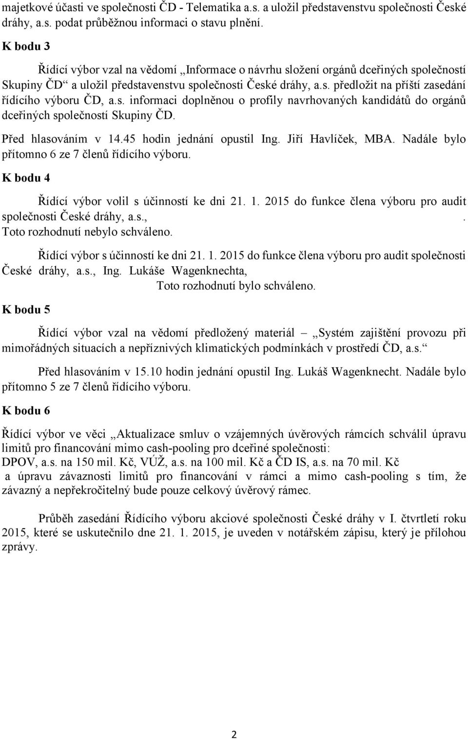 s. informaci doplněnou o profily navrhovaných kandidátů do orgánů dceřiných společností Skupiny ČD. Před hlasováním v 14.45 hodin jednání opustil Ing. Jiří Havlíček, MBA.