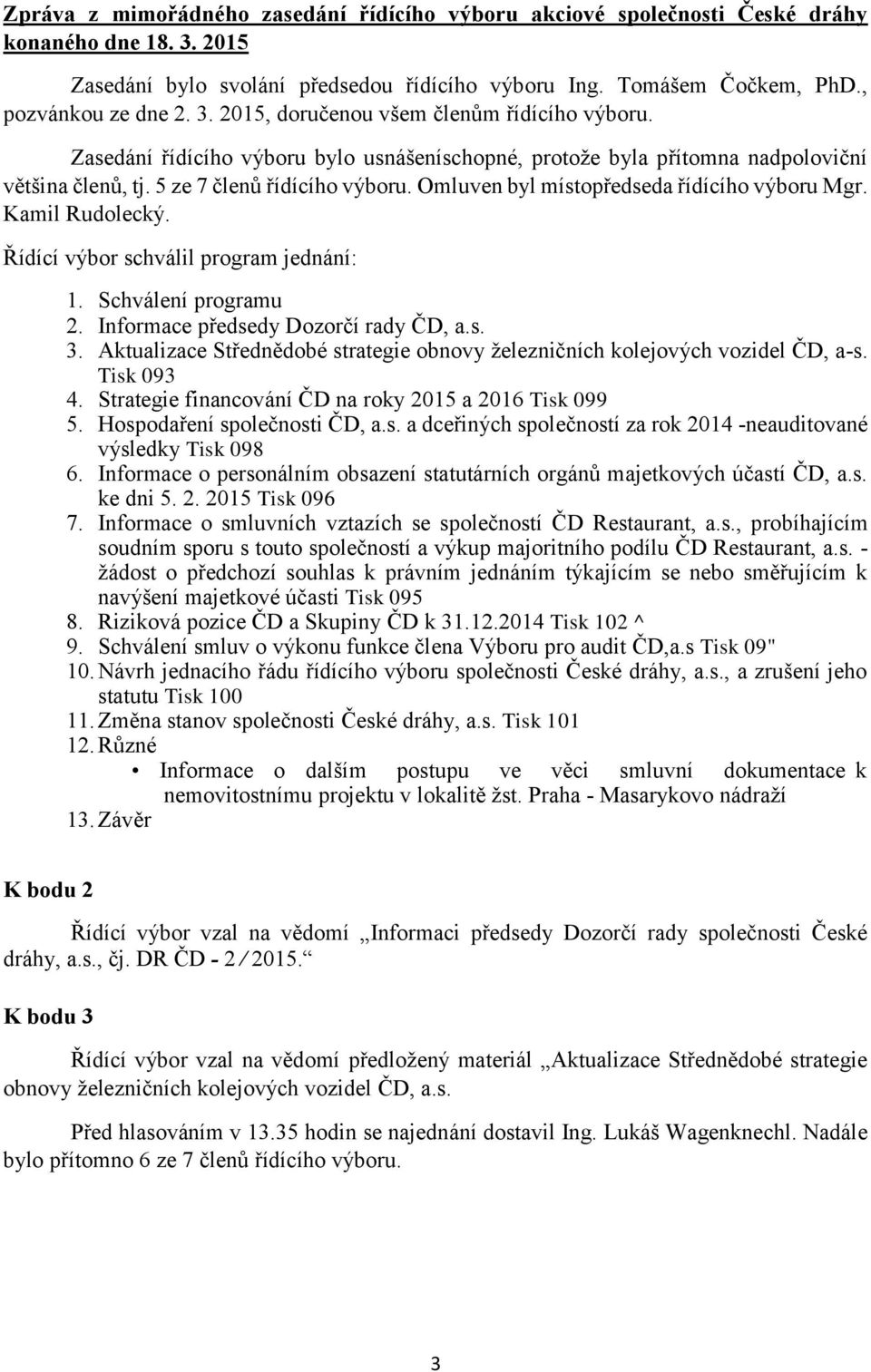 Řídící výbor schválil program jednání: 1. Schválení programu 2. Informace předsedy Dozorčí rady ČD, a.s. 3. Aktualizace Střednědobé strategie obnovy železničních kolejových vozidel ČD, a-s.