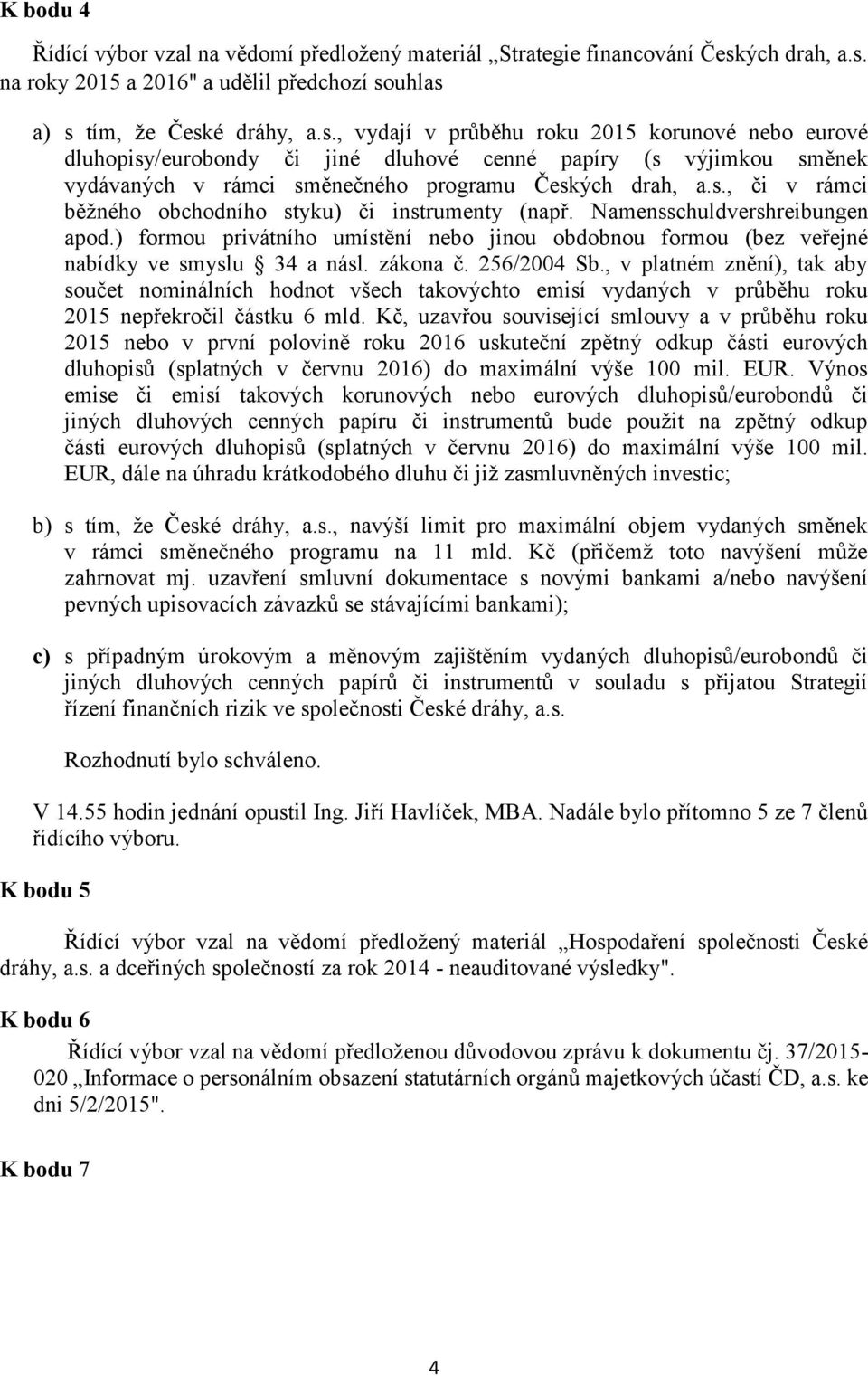 s., či v rámci běžného obchodního styku) či instrumenty (např. Namensschuldvershreibungen apod.) formou privátního umístění nebo jinou obdobnou formou (bez veřejné nabídky ve smyslu 34 a násl.