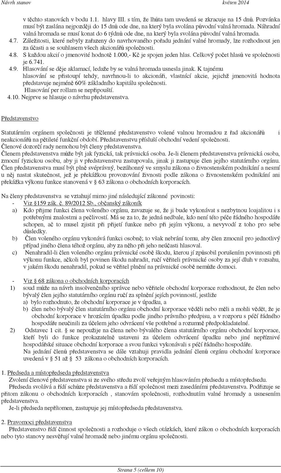 Záležitosti, které nebyly zaazeny do navrhovaného poadu jednání valné hromady, lze rozhodnout jen za úasti a se souhlasem všech akcioná spolenosti. 4.8. S každou akcií o jmenovité hodnot 1.