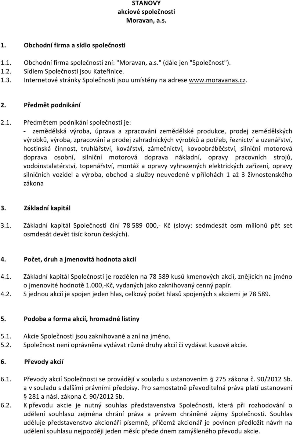 produkce, prodej zemědělských výrobků, výroba, zpracování a prodej zahradnických výrobků a potřeb, řeznictví a uzenářství, hostinská činnost, truhlářství, kovářství, zámečnictví, kovoobráběčství,